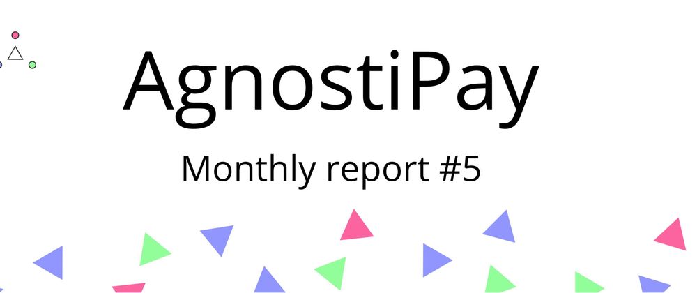 Cover image for Monthly Report #5 - AgnostiPay