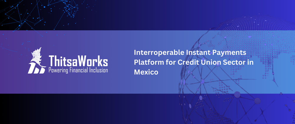 Cover image for Interoperable Instant Payments Platform for Credit Union Sector in Mexico — Progress Grant Report