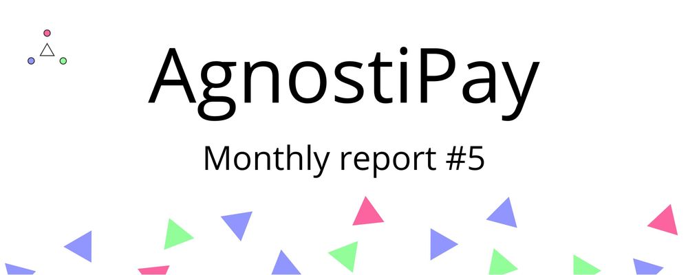 Cover image for Monthly Report #5 - AgnostiPay